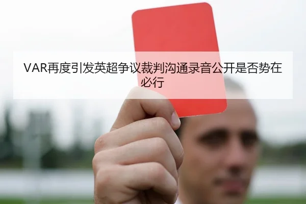 VAR再度引发英超争议裁判沟通录音公开是否势在必行