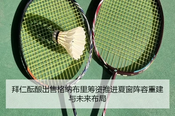 拜仁酝酿出售格纳布里筹资推进夏窗阵容重建与未来布局