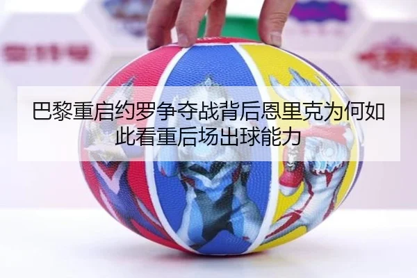 巴黎重启约罗争夺战背后恩里克为何如此看重后场出球能力
