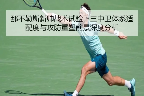 那不勒斯新帅战术试验下三中卫体系适配度与攻防重塑前景深度分析