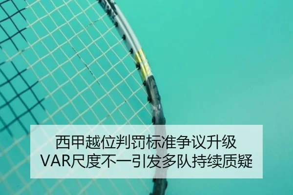 西甲越位判罚标准争议升级 VAR尺度不一引发多队持续质疑